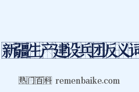 新疆生产建设兵团反义词是什么意思的图片